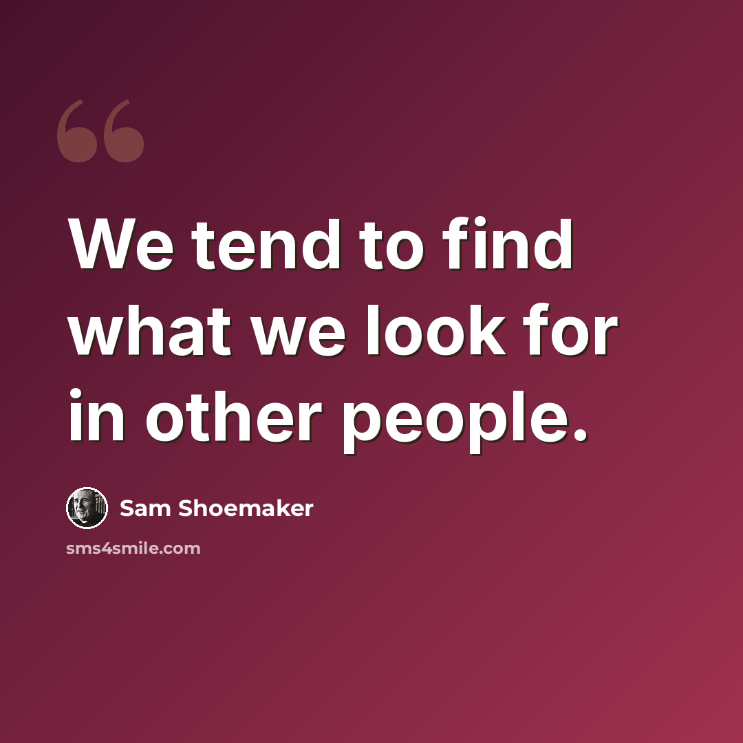 “We tend to find what we look for in other people.” quote by Sam Shoemaker