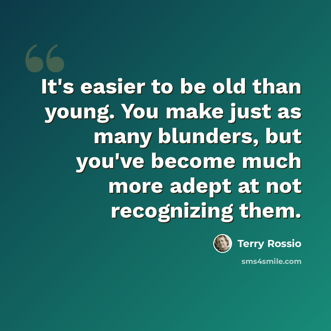 “It's easier to be old than young. You make just as many blunders, but you've become much more adept at not recognizing them.” quote by Terry Rossio