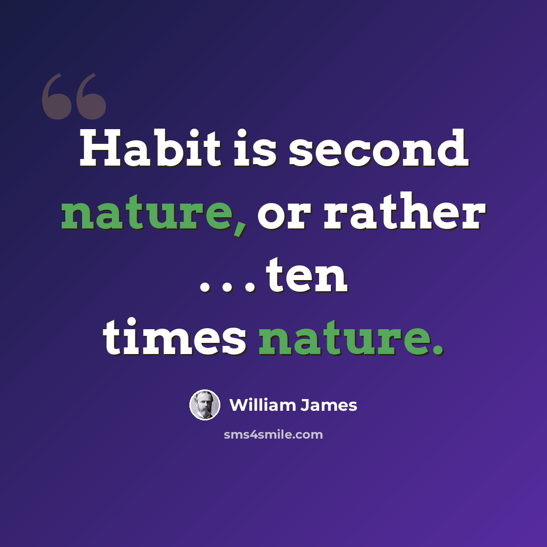“Habit is second nature, or rather . . . ten times nature.” quote by William James