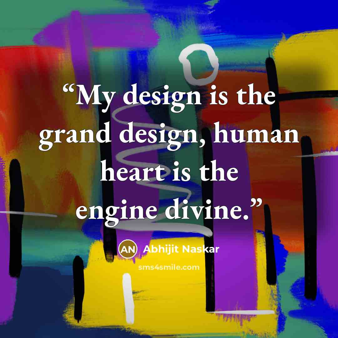 “My design is the grand design, human heart is the engine divine.” quote by Abhijit Naskar