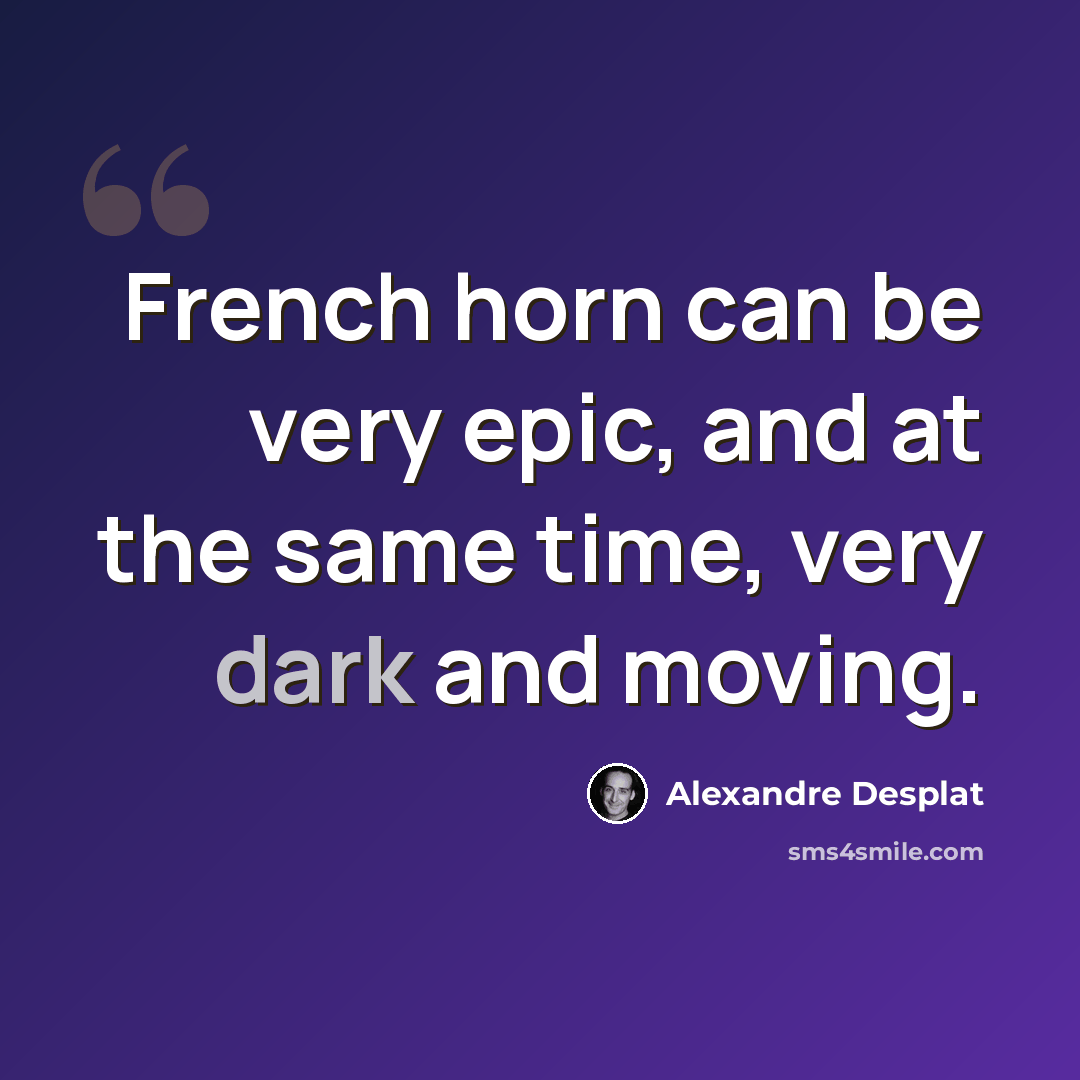 “French horn can be very epic, and at the same time, very dark and moving.” quote by Alexandre Desplat