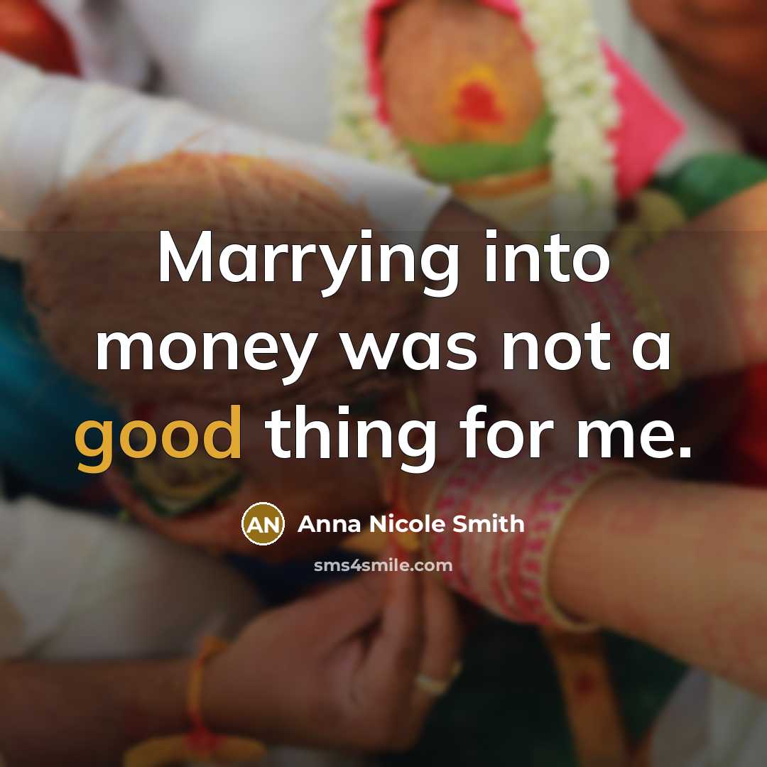 “Marrying into money was not a good thing for me.” quote by Anna Nicole Smith