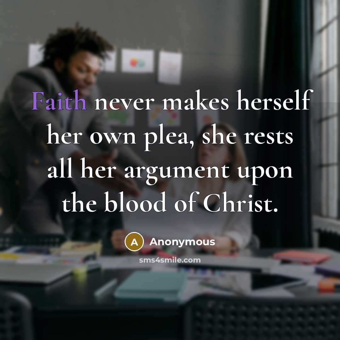 “Faith never makes herself her own plea, she rests all her argument upon the blood of Christ.” quote by Anonymous