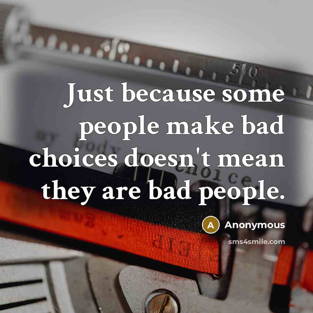 “Just because some people make bad choices doesn't mean they are bad people.” quote by Anonymous