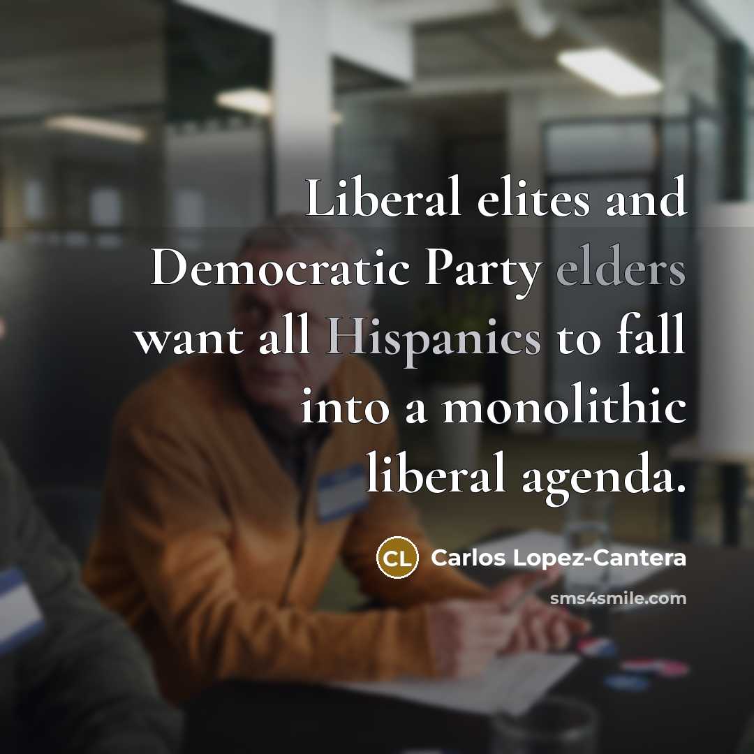 “Liberal elites and Democratic Party elders want all Hispanics to fall into a monolithic liberal agenda.” quote by Carlos Lopez-Cantera