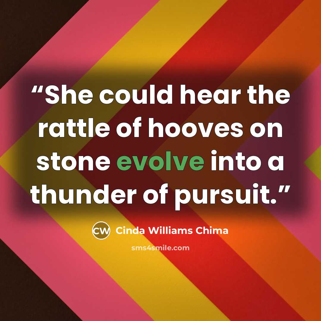 “She could hear the rattle of hooves on stone evolve into a thunder of pursuit.” quote by Cinda Williams Chima