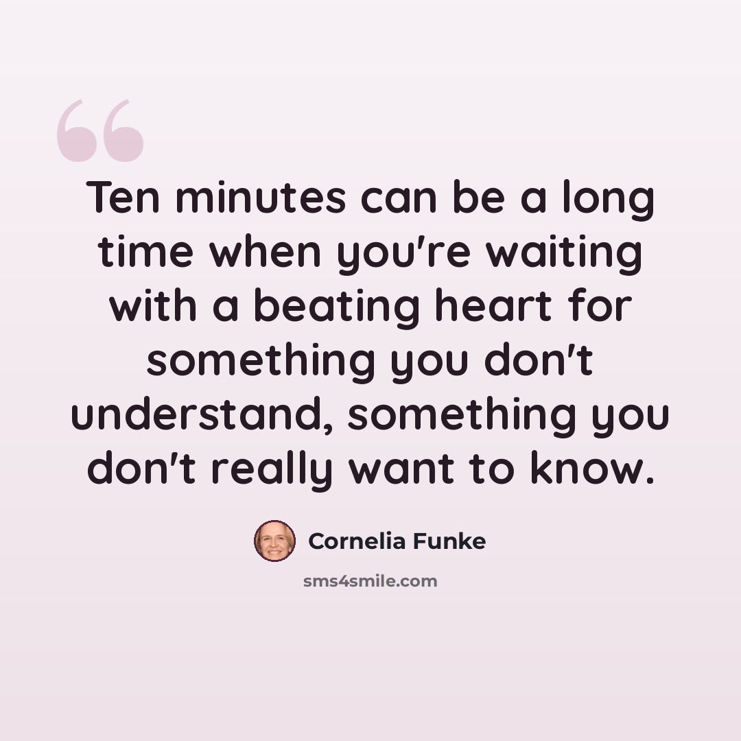 “Ten minutes can be a long time when you're waiting with a beating heart for something you don't understand, something you don't really want to know.” quote by Cornelia Funke