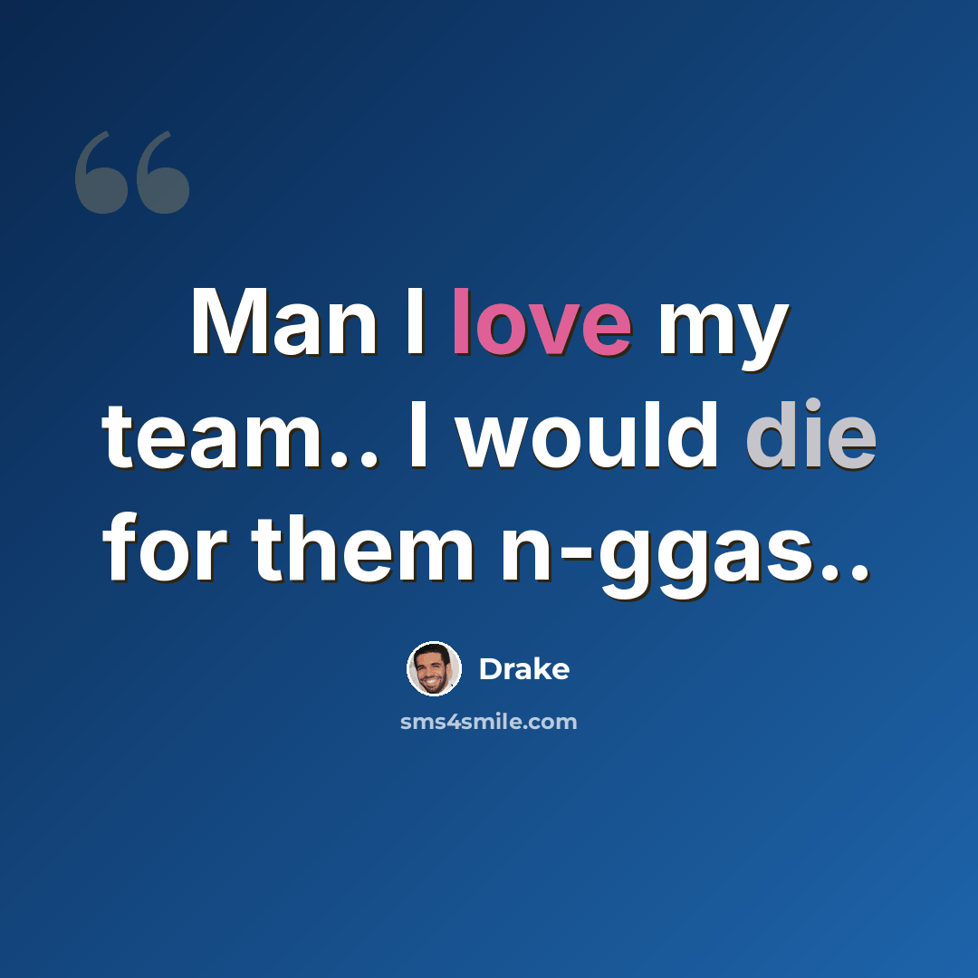 “Man I love my team.. I would die for them n-ggas..” quote by Drake