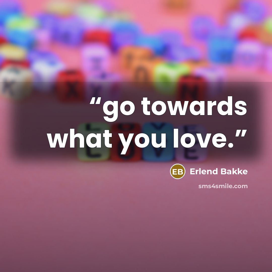 “go towards what you love.” quote by Erlend Bakke