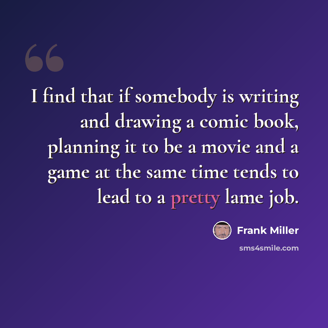 “I find that if somebody is writing and drawing a comic book, planning it to be a movie and a game at the same time tends to lead to a pretty lame job.” quote by Frank Miller