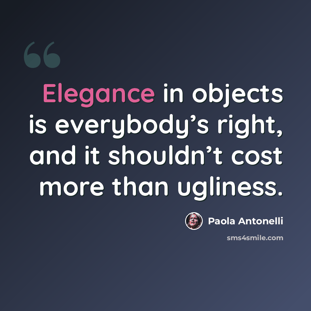 “Elegance in objects is everybody’s right, and it shouldn’t cost more than ugliness.” quote by Paola Antonelli