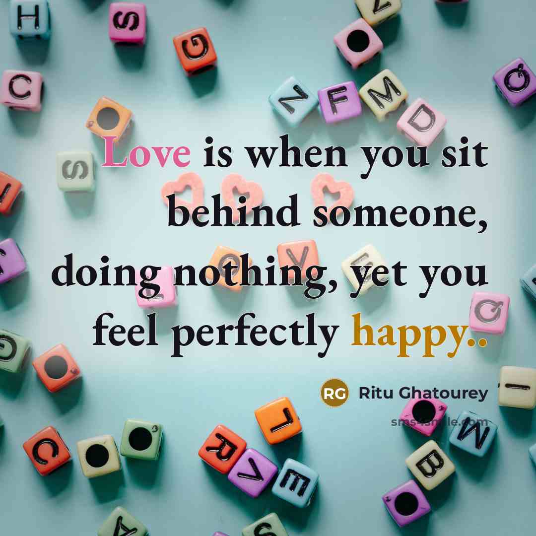 “Love is when you sit behind someone, doing nothing, yet you feel perfectly happy..” quote by Ritu Ghatourey