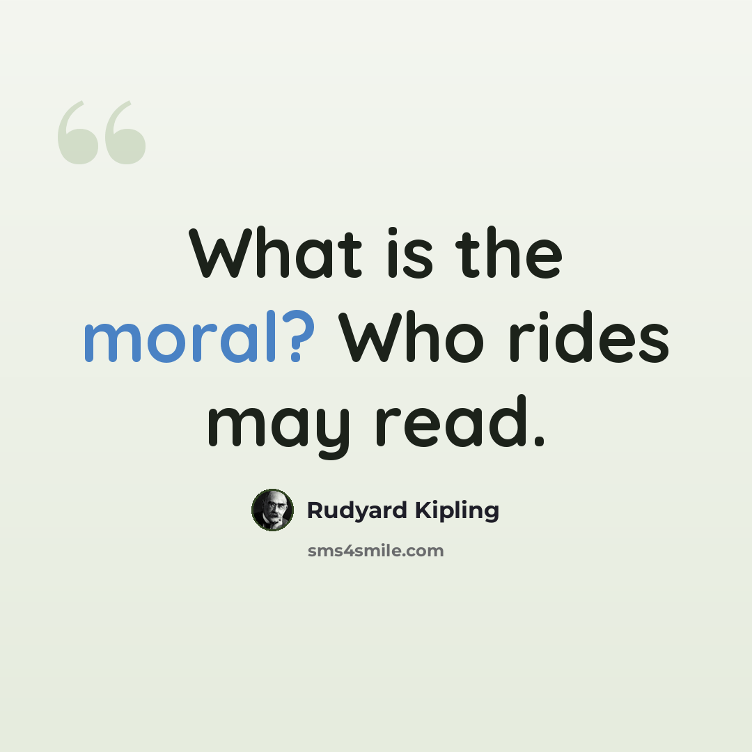 “What is the moral? Who rides may read.” quote by Rudyard Kipling
