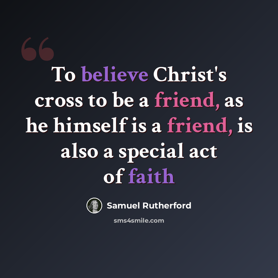 “To believe Christ's cross to be a friend, as he himself is a friend, is also a special act of faith” quote by Samuel Rutherford