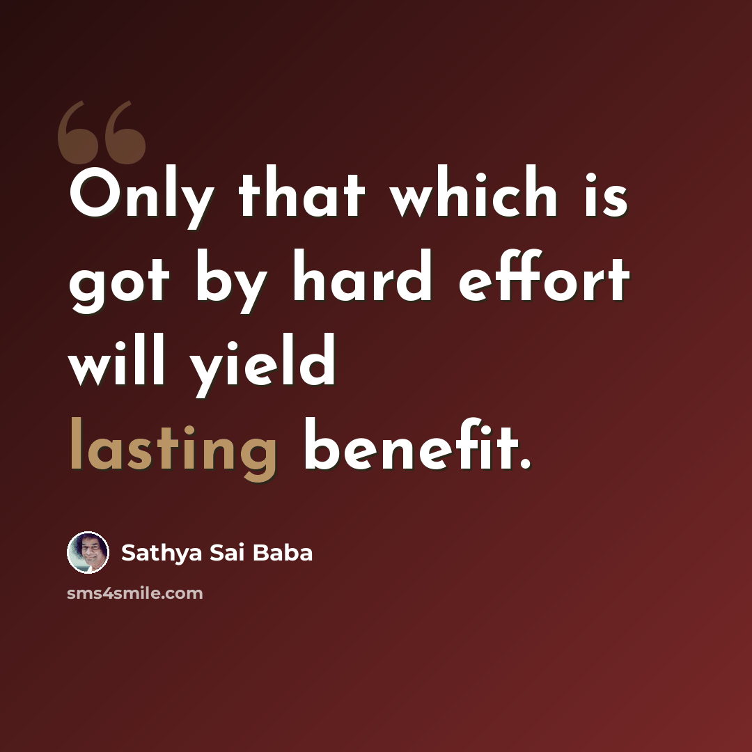 “Only that which is got by hard effort will yield lasting benefit.” quote by Sathya Sai Baba