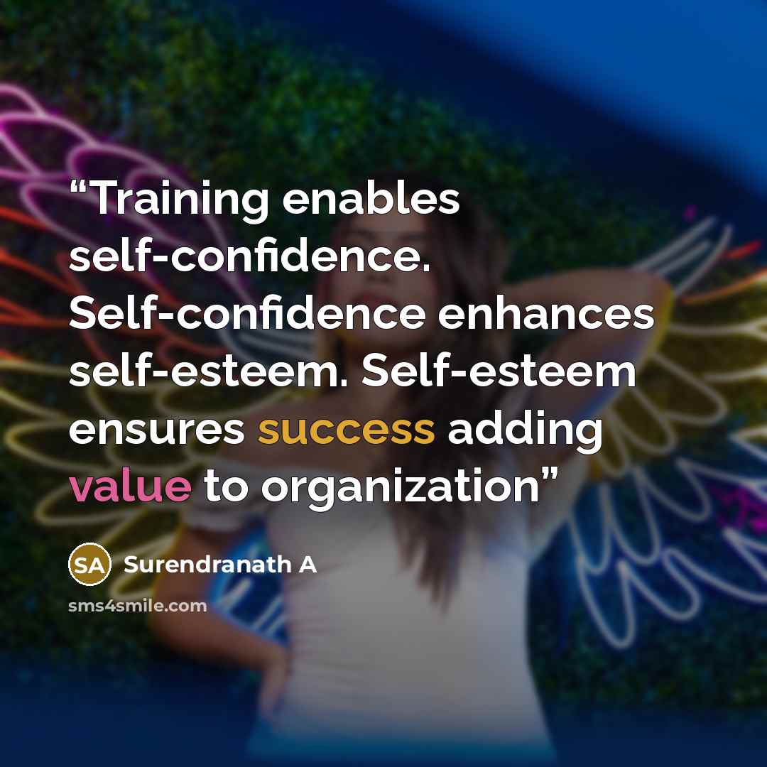 “Training enables self-confidence. Self-confidence enhances self-esteem. Self-esteem ensures success adding value to organization” quote by Surendranath A