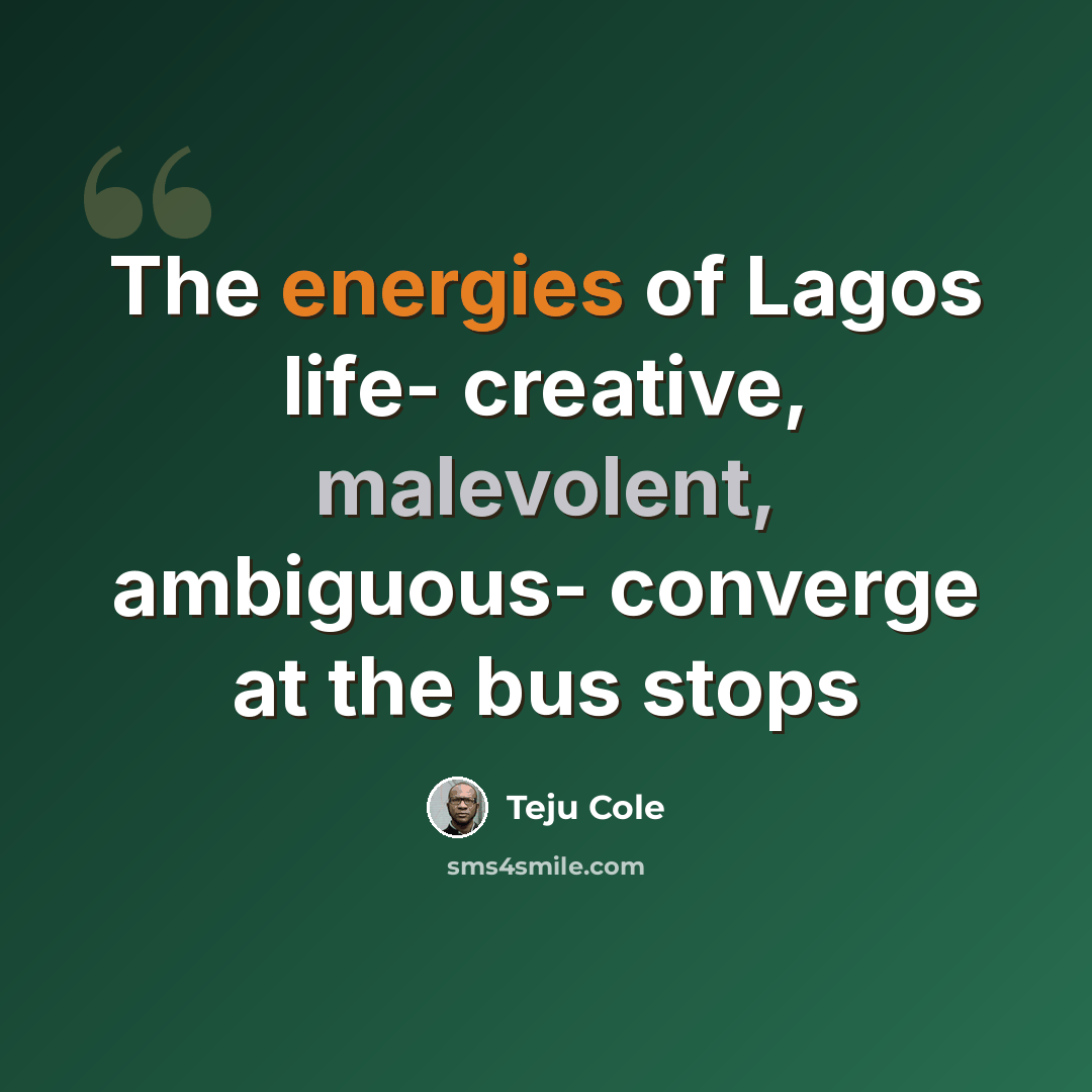 “The energies of Lagos life- creative, malevolent, ambiguous- converge at the bus stops” quote by Teju Cole