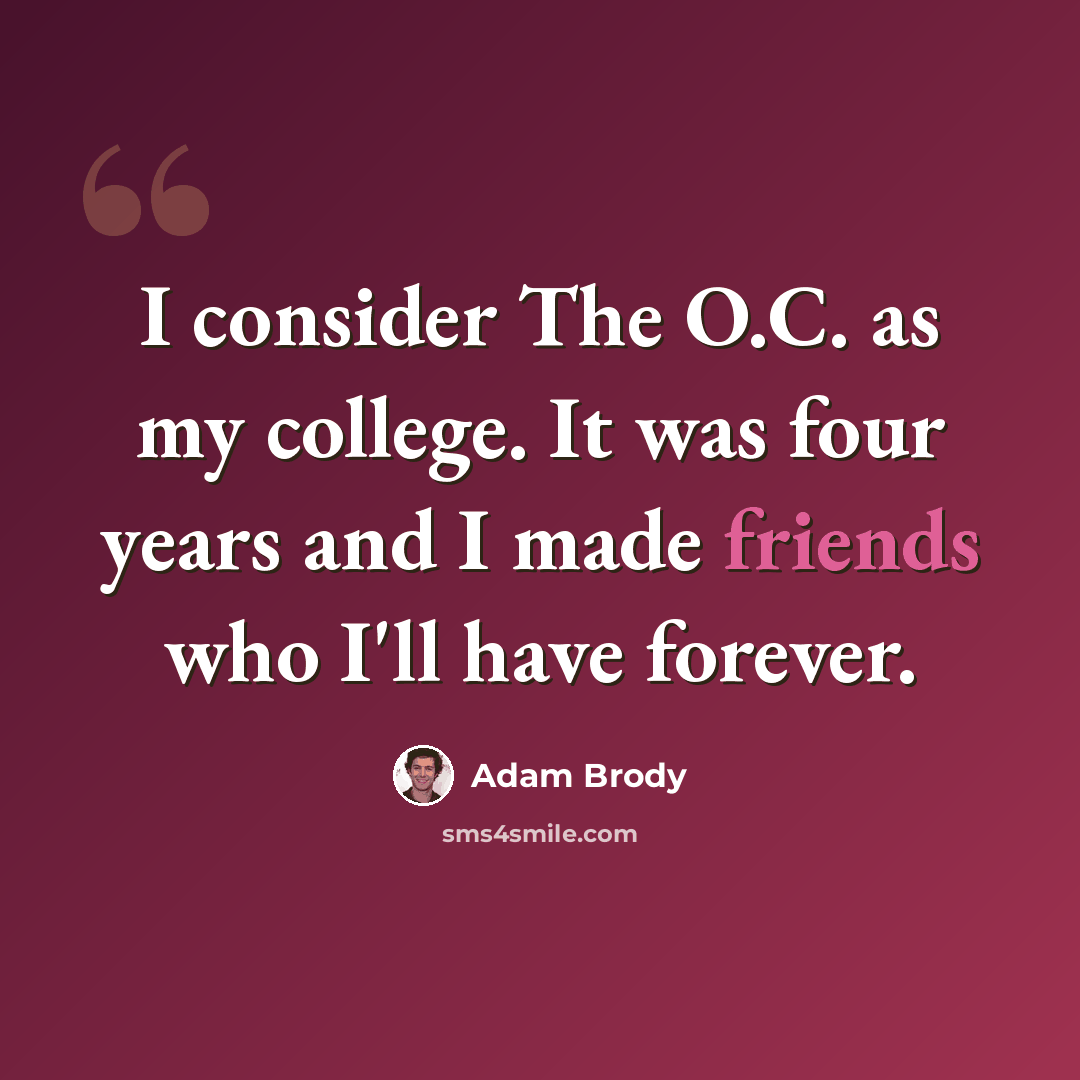 “I consider The O.C. as my college. It was four years and I made friends who I'll have forever.” quote by Adam Brody