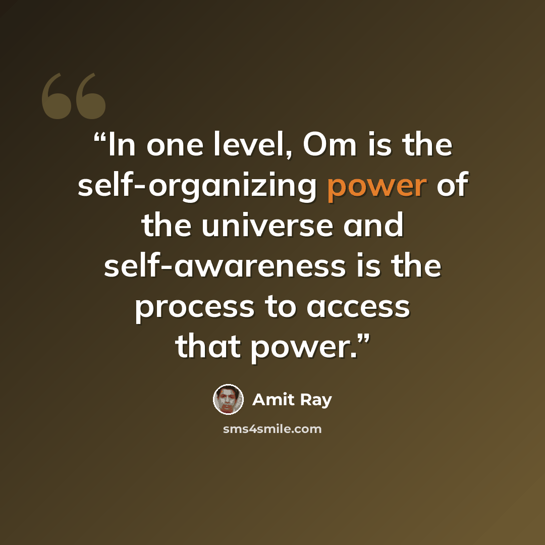 “In one level, Om is the self-organizing power of the universe and self-awareness is the process to access that power.” quote by Amit Ray