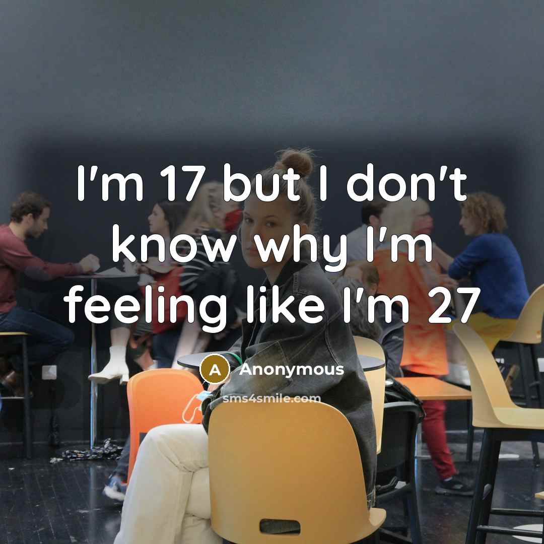 “I'm 17 but I don't know why I'm feeling like I'm 27” quote by Anonymous