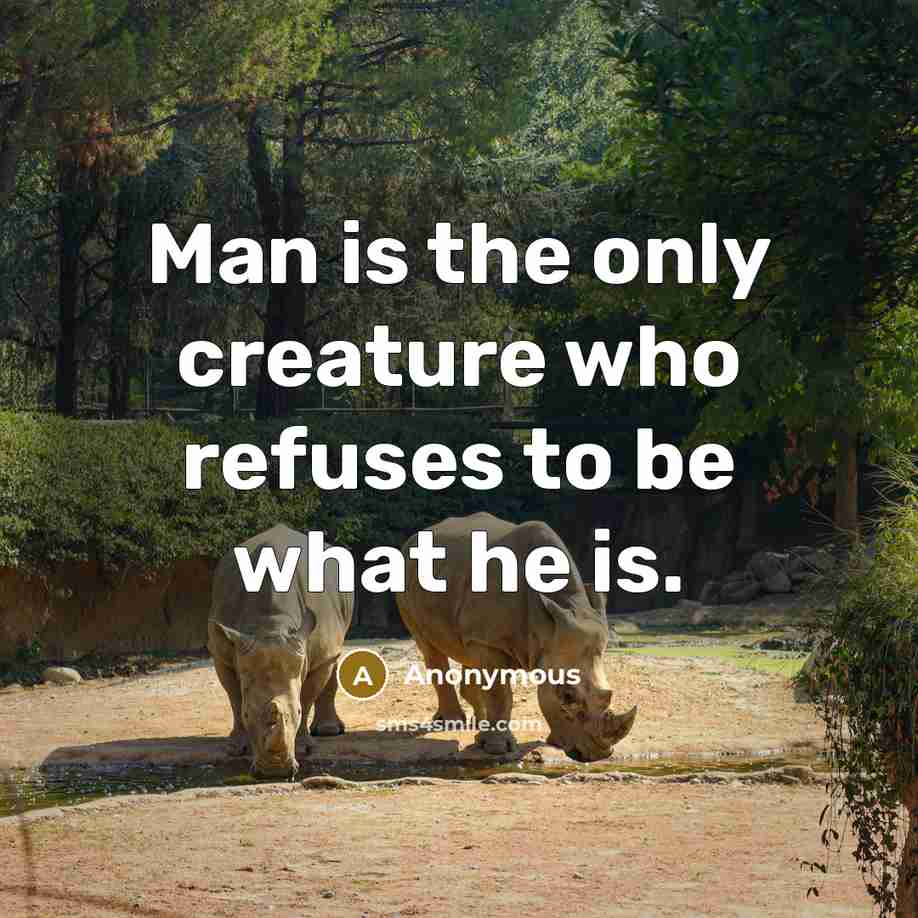 “Man is the only creature who refuses to be what he is.” quote by Anonymous