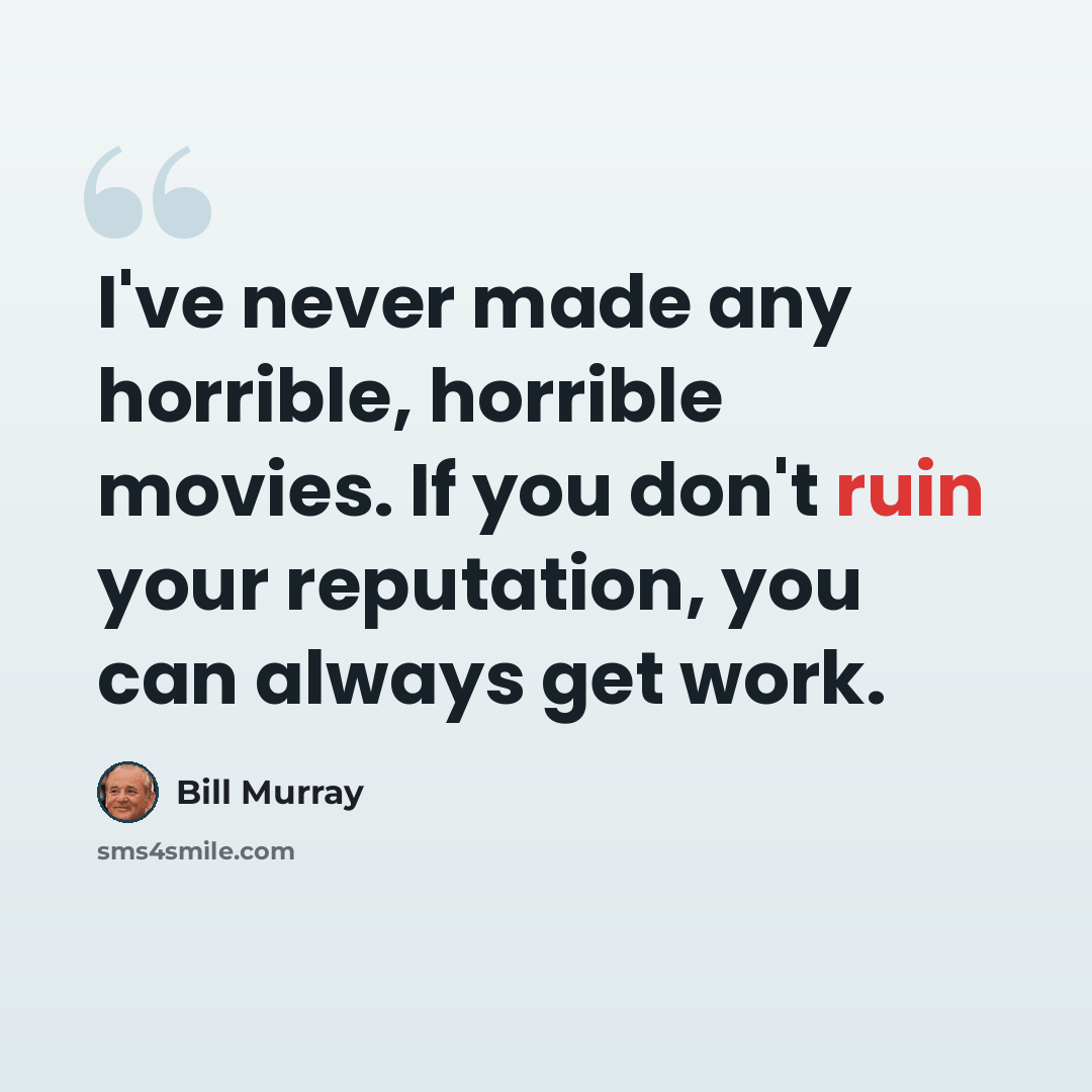 “I've never made any horrible, horrible movies. If you don't ruin your reputation, you can always get work.” quote by Bill Murray
