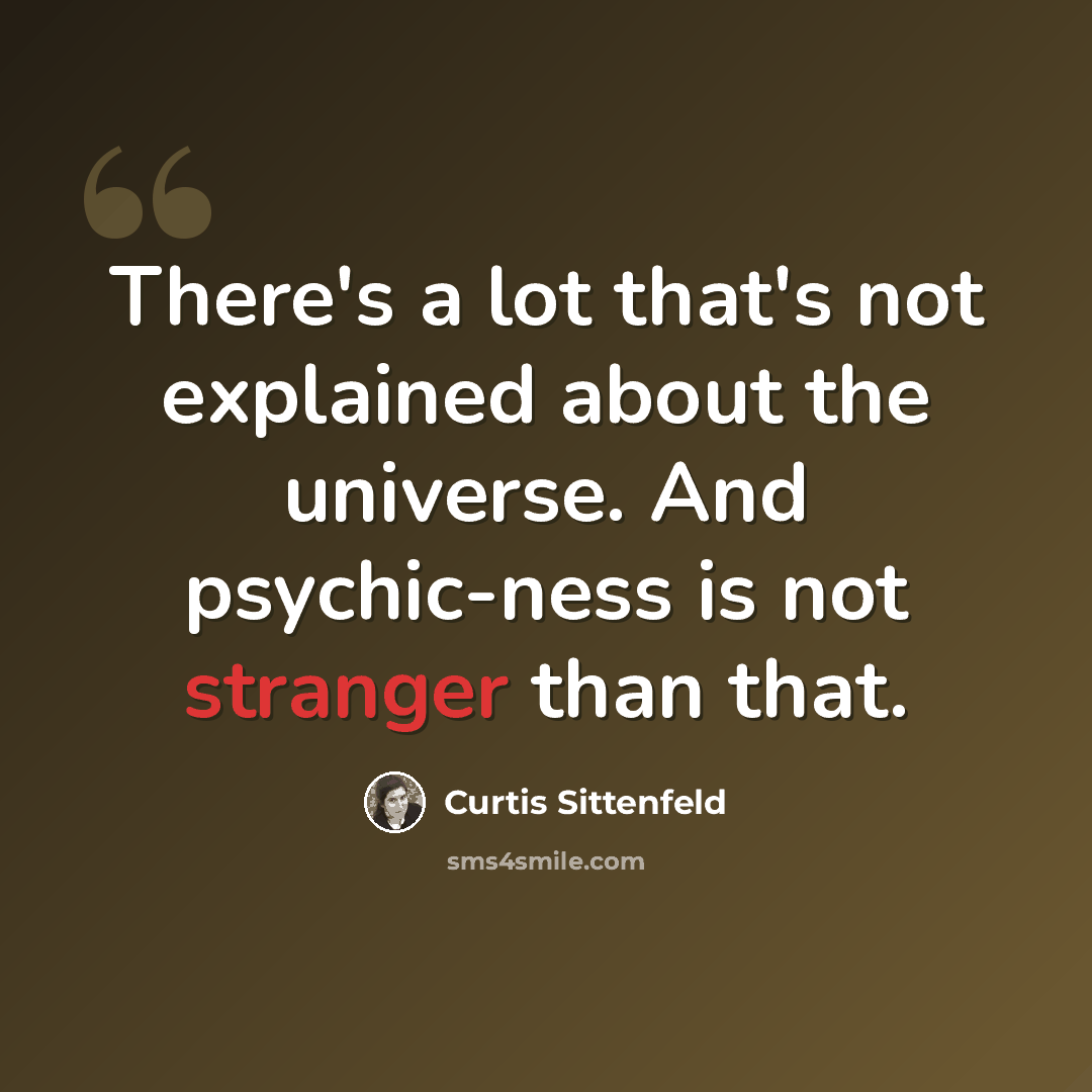 “There's a lot that's not explained about the universe. And psychic-ness is not stranger than that.” quote by Curtis Sittenfeld
