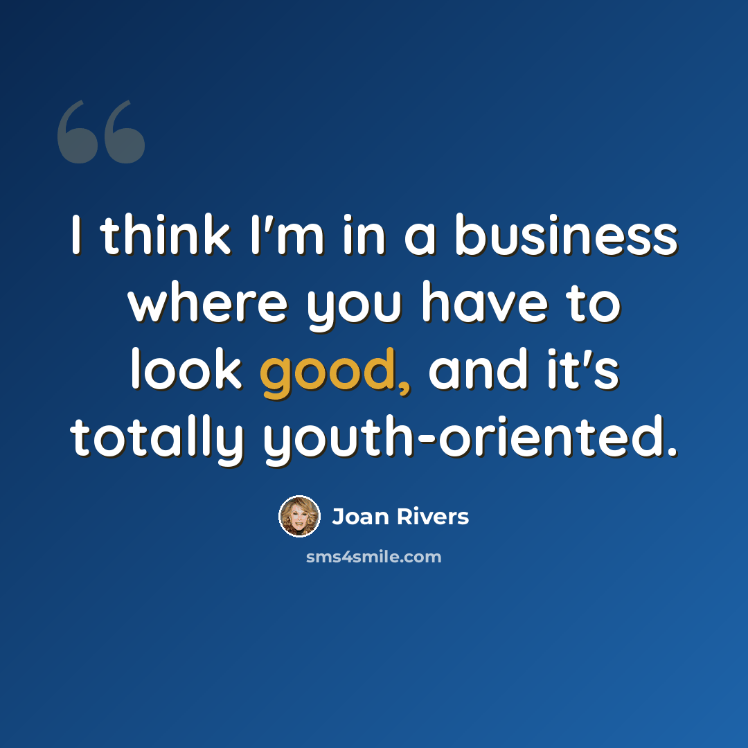 “I think I'm in a business where you have to look good, and it's totally youth-oriented.” quote by Joan Rivers