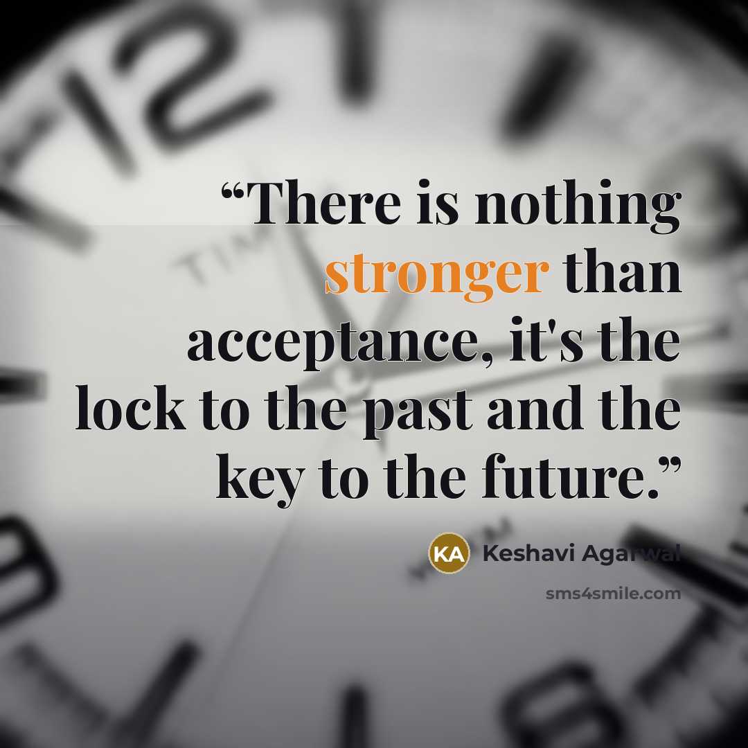 “There is nothing stronger than acceptance, it's the lock to the past and the key to the future.” quote by Keshavi Agarwal