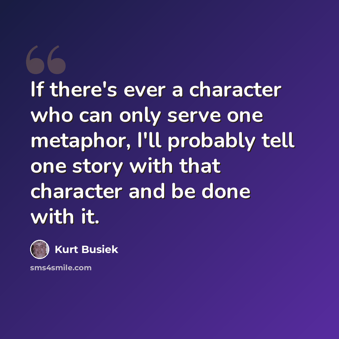 “If there's ever a character who can only serve one metaphor, I'll probably tell one story with that character and be done with it.” quote by Kurt Busiek