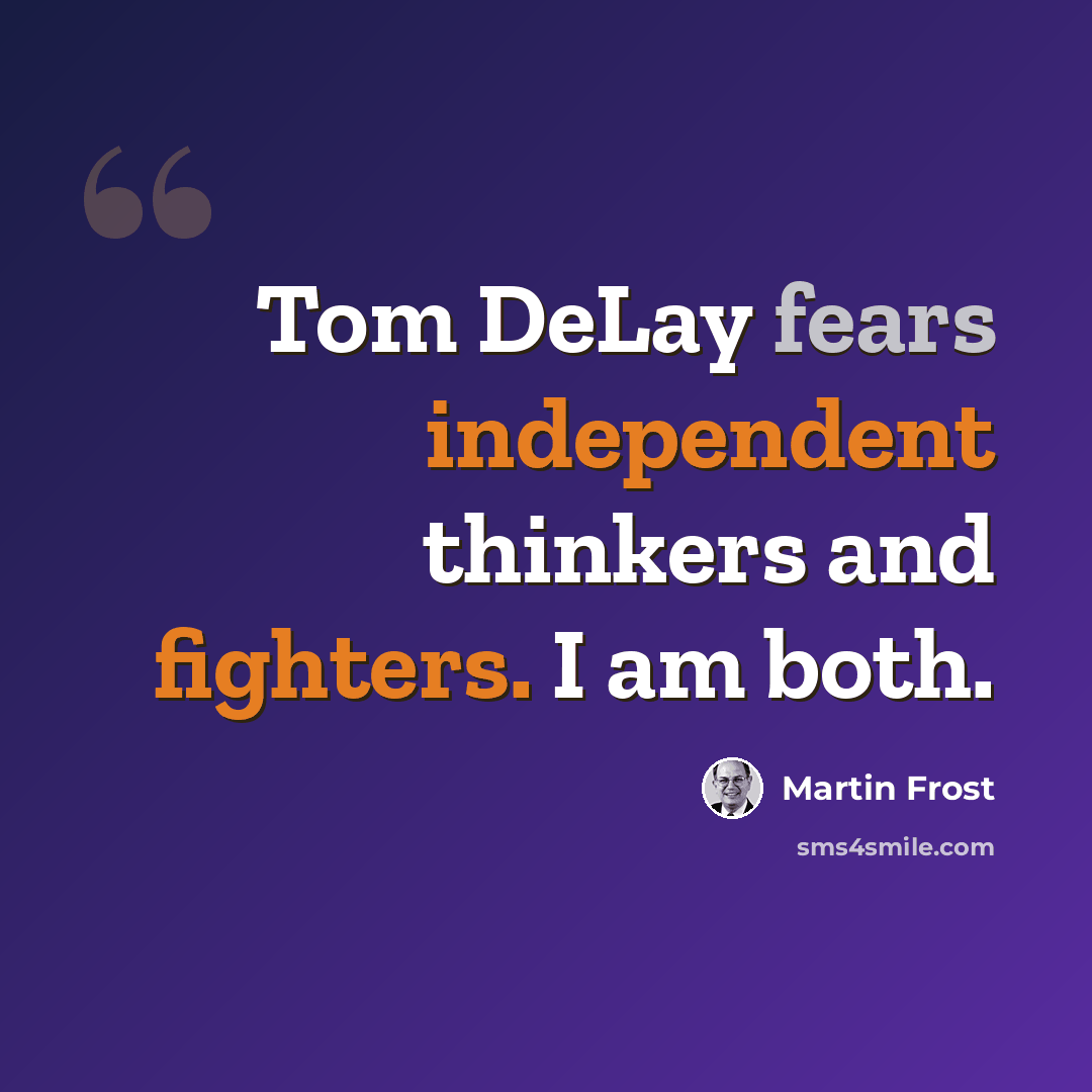 “Tom DeLay fears independent thinkers and fighters. I am both.” quote by Martin Frost