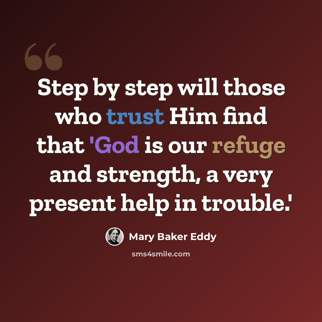 “Step by step will those who trust Him find that 'God is our refuge and strength, a very present help in trouble.'” quote by Mary Baker Eddy