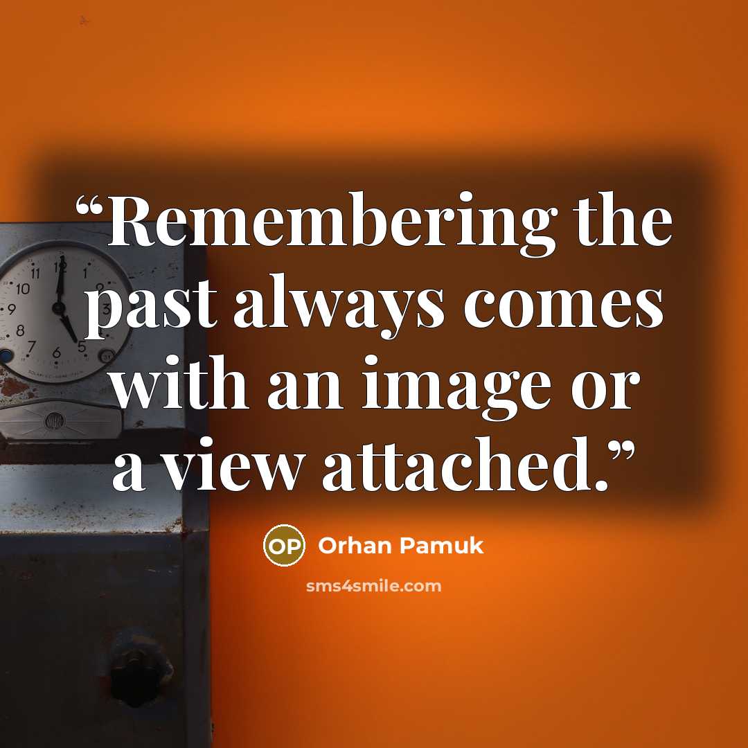 “Remembering the past always comes with an image or a view attached.” quote by Orhan Pamuk
