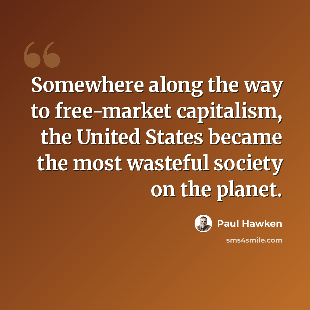 “Somewhere along the way to free-market capitalism, the United States became the most wasteful society on the planet.” quote by Paul Hawken