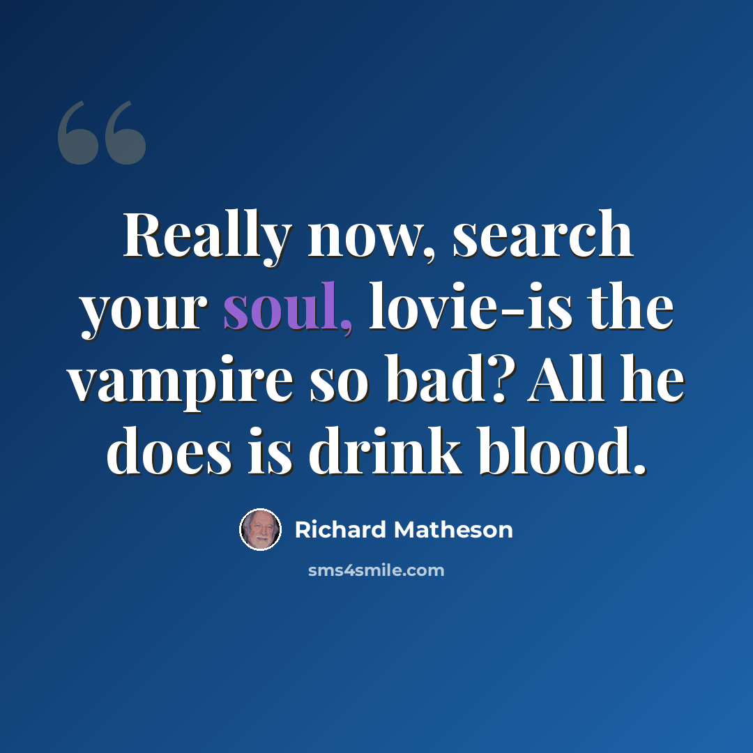 “Really now, search your soul, lovie-is the vampire so bad? All he does is drink blood.” quote by Richard Matheson