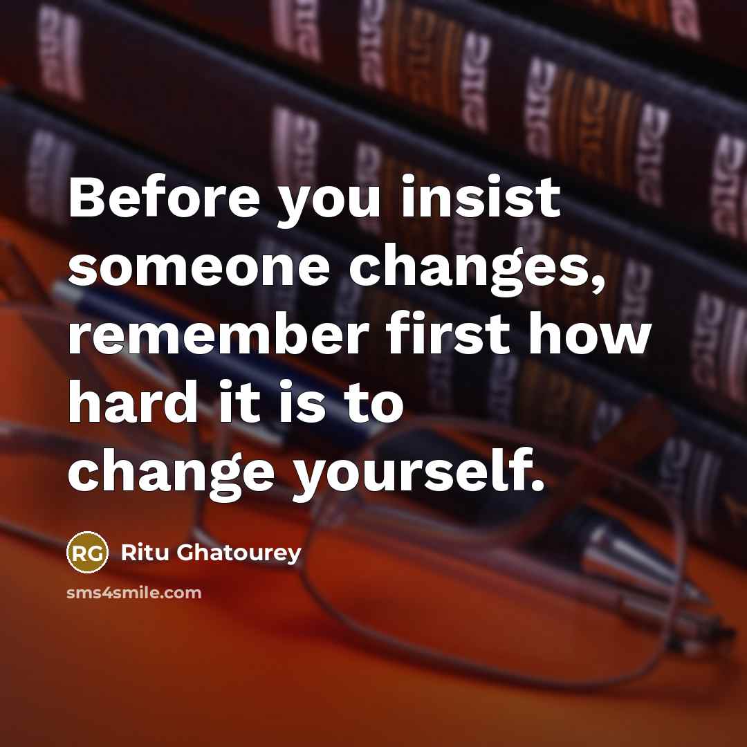“Before you insist someone changes, remember first how hard it is to change yourself.” quote by Ritu Ghatourey