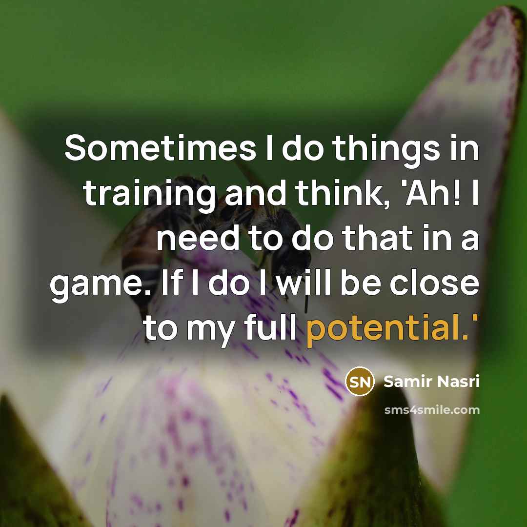 “Sometimes I do things in training and think, 'Ah! I need to do that in a game. If I do I will be close to my full potential.'” quote by Samir Nasri
