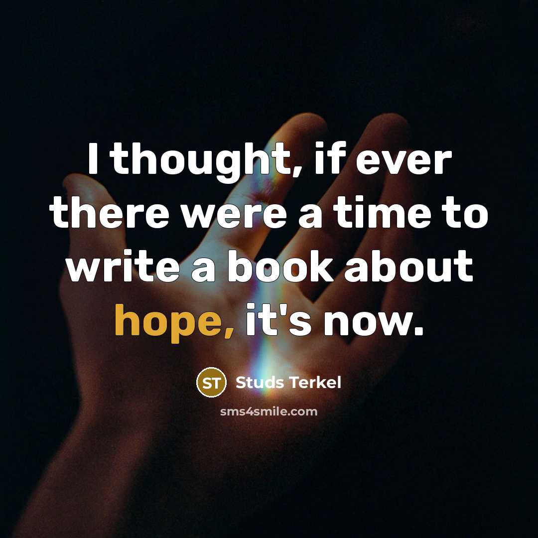 “I thought, if ever there were a time to write a book about hope, it's now.” quote by Studs Terkel