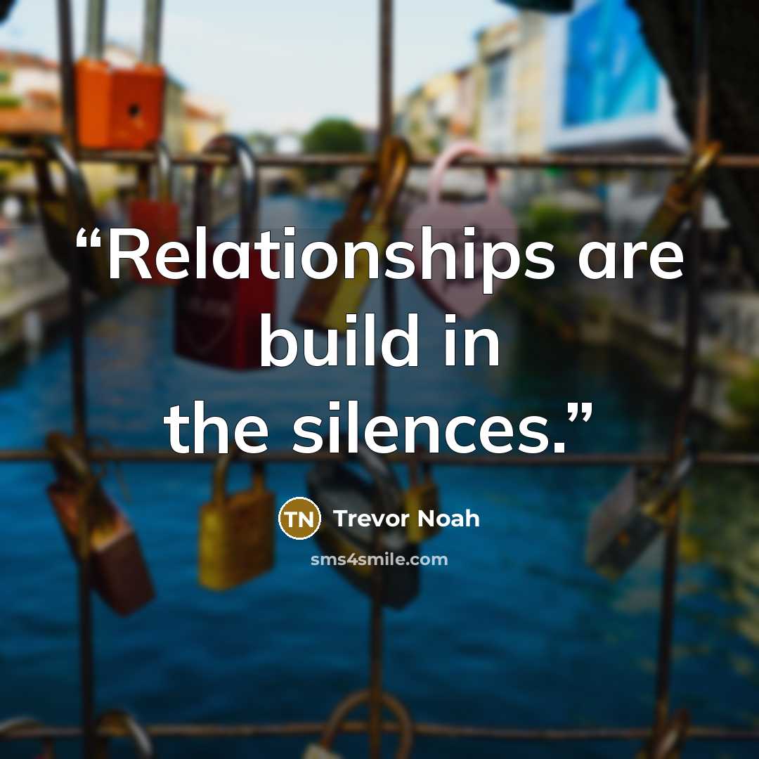 “Relationships are build in the silences.” quote by Trevor Noah
