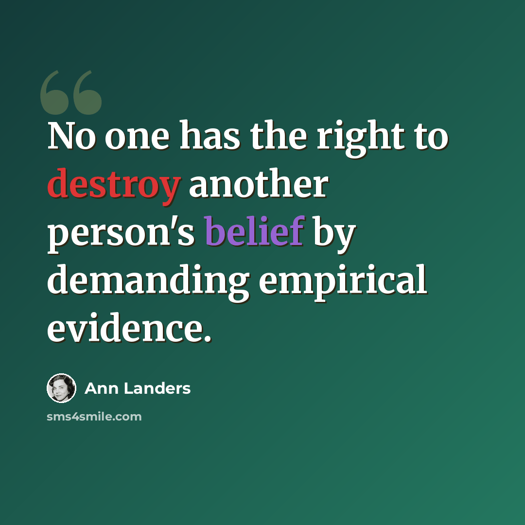 “No one has the right to destroy another person's belief by demanding empirical evidence.” quote by Ann Landers