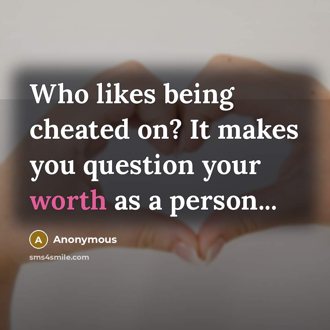 “Who likes being cheated on? It makes you question your worth as a person...” quote by Anonymous