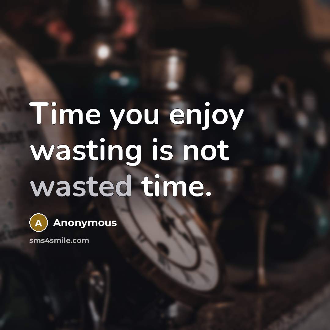 “Time you enjoy wasting is not wasted time.” quote by Anonymous