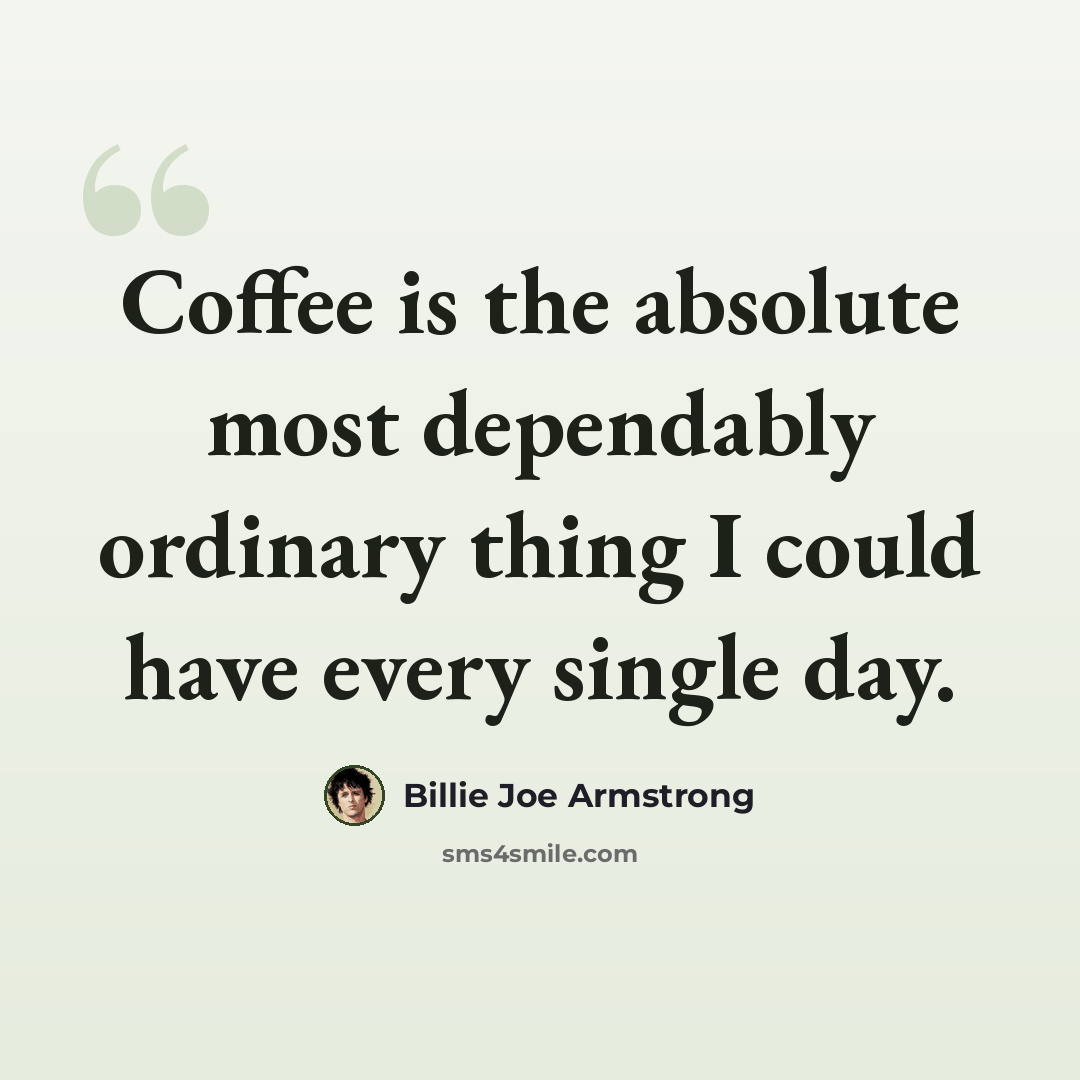 “Coffee is the absolute most dependably ordinary thing I could have every single day.” quote by Billie Joe Armstrong