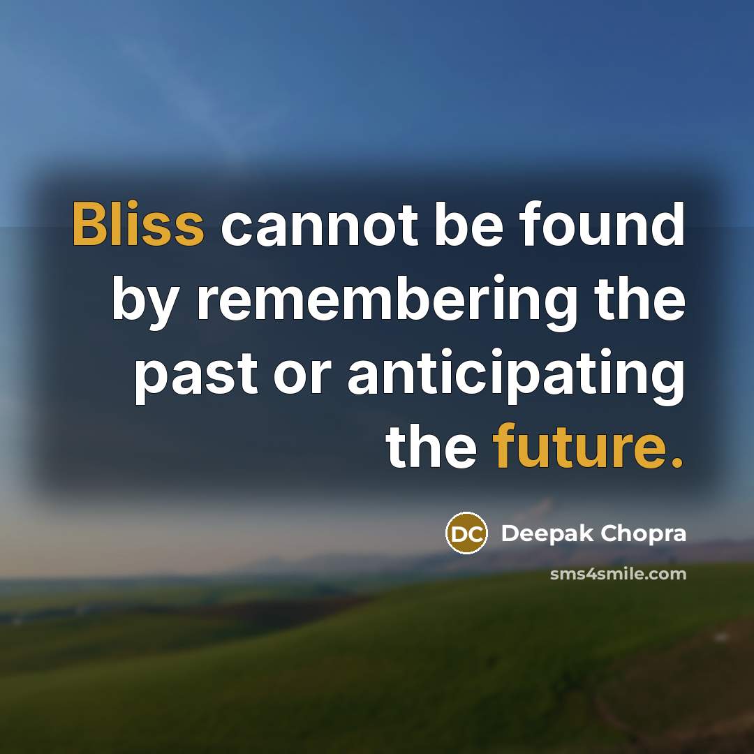 “Bliss cannot be found by remembering the past or anticipating the future.” quote by Deepak Chopra