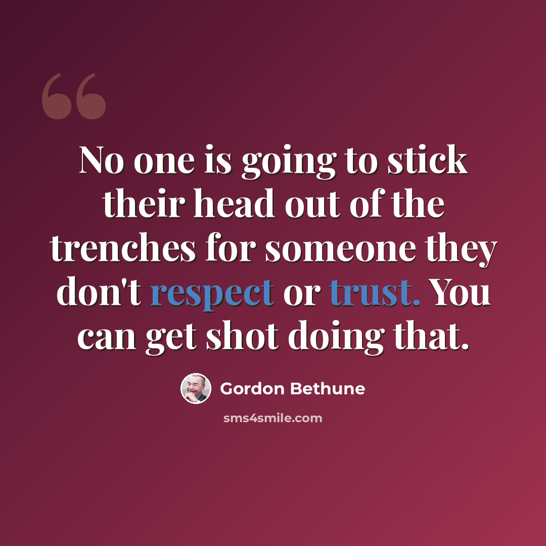 “No one is going to stick their head out of the trenches for someone they don't respect or trust. You can get shot doing that.” quote by Gordon Bethune