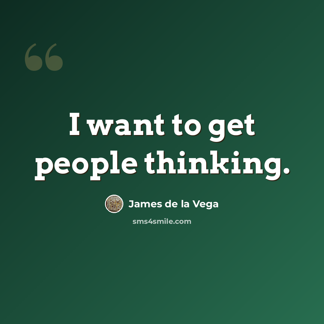 “I want to get people thinking.” quote by James De La Vega