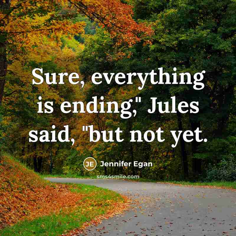 “Sure, everything is ending," Jules said, "but not yet.” quote by Jennifer Egan