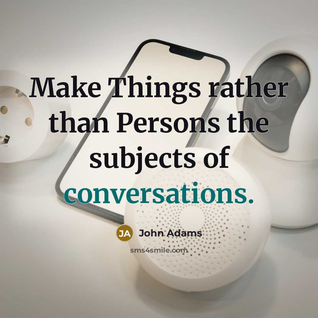 “Make Things rather than Persons the subjects of conversations.” quote by John Adams