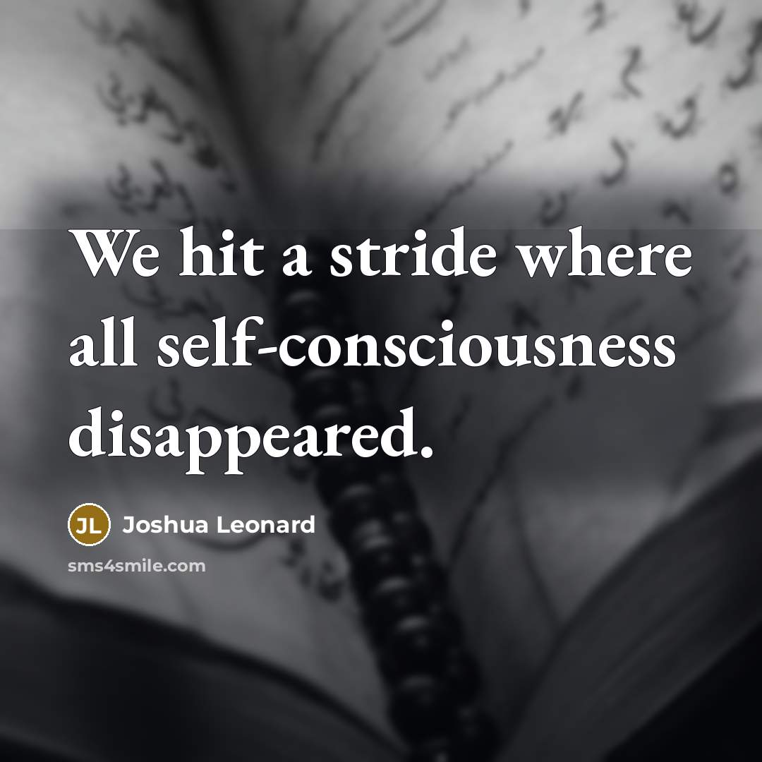 “We hit a stride where all self-consciousness disappeared.” quote by Joshua Leonard