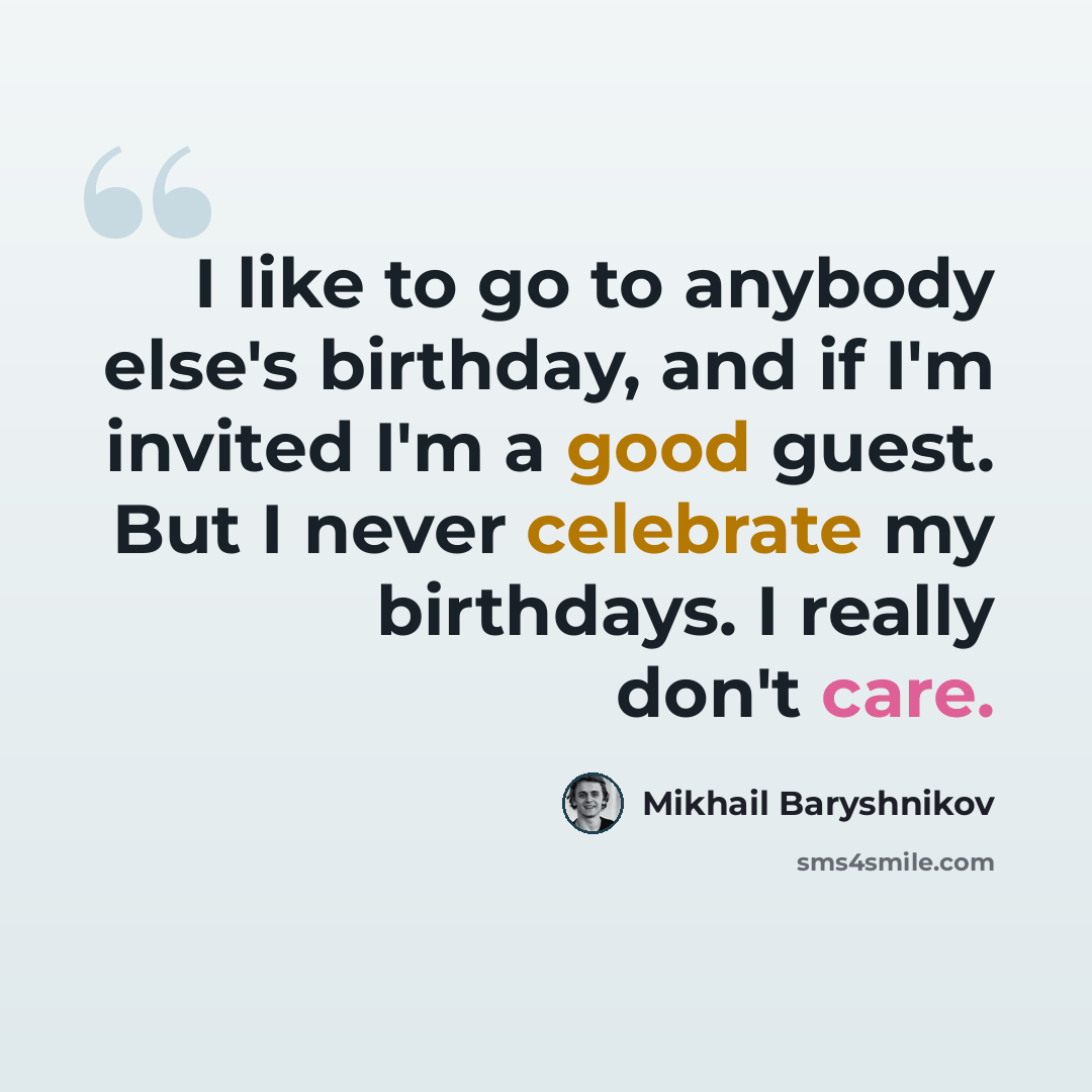 “I like to go to anybody else's birthday, and if I'm invited I'm a good guest. But I never celebrate my birthdays. I really don't care.” quote by Mikhail Baryshnikov